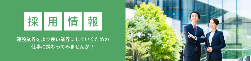 建設業界をより良い業界にしていくための 仕事に携わってみませんか？